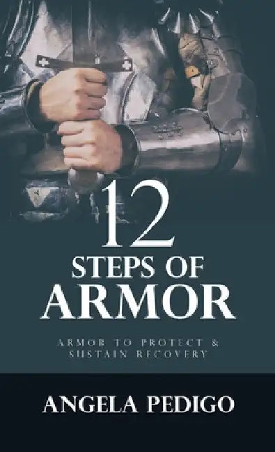 12 Steps of Armor: Armor to Protect & Sustain Recovery by Angela Pedigo