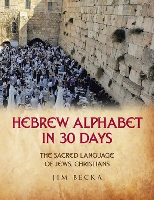 Hebrew Alphabet in 30 Days: The sacred language of Jews, Christians by Jim Becka
