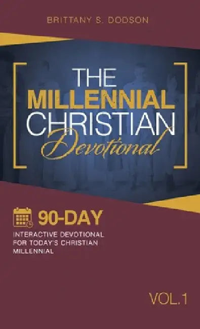 The Millennial Christian Devotional: Ninety-Day Interactive Devotional for Today's Christian Millennial Vol. 1 by Brittany S. Dodson