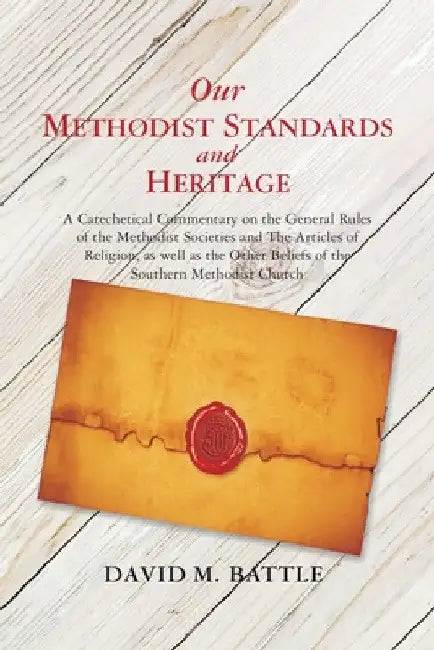 Our Methodist Standards and Heritage: A Catechetical Commentary on the General Rules of the Methodist Societies and the Articles of Religion, as Well by David M. Battle