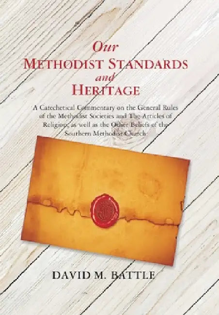 Our Methodist Standards and Heritage: A Catechetical Commentary on the General Rules of the Methodist Societies and the Articles of Religion, as Well by David M. Battle