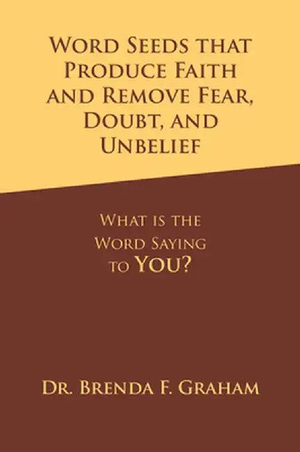 Word Seeds That Produce Faith and Remove Fear, Doubt, and Unbelief: What Is the Word Saying to You? by Brenda F. Graham