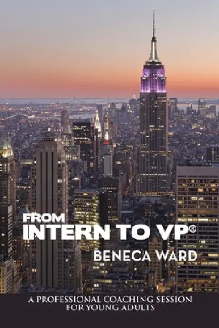 From Intern to Vp(R): A Professional Coaching Session for Young Adults by Beneca Ward