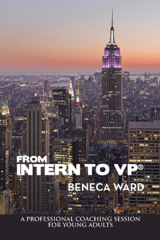 From Intern to Vp(R): A Professional Coaching Session for Young Adults by Beneca Ward