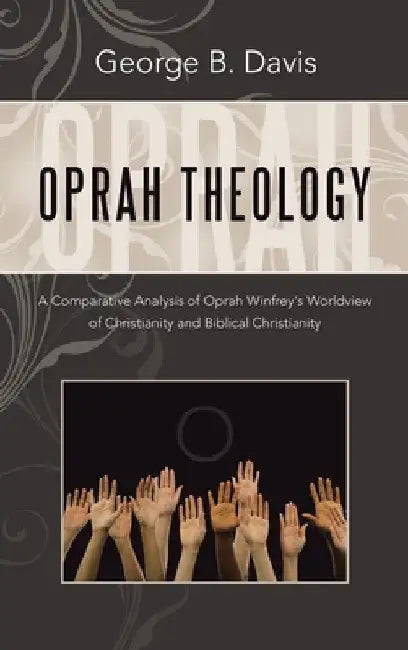 Oprah Theology: A Comparative Analysis of Oprah Winfrey's Worldview of Christianity and Biblical Christianity by George B. Davis