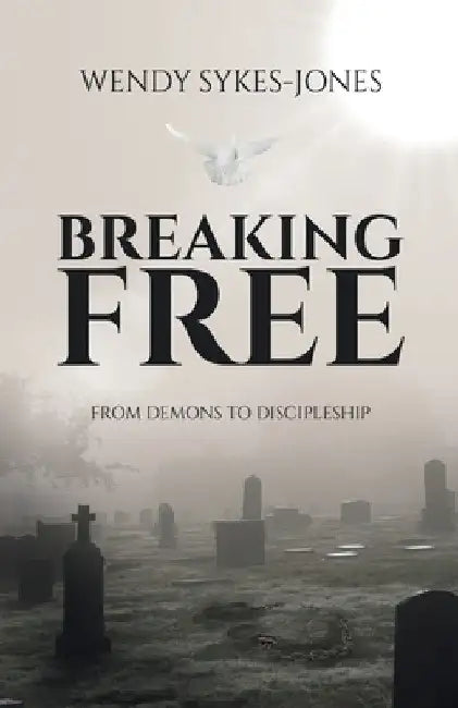Breaking Free: From Demons to Discipleship by Wendy Sykes-Jones