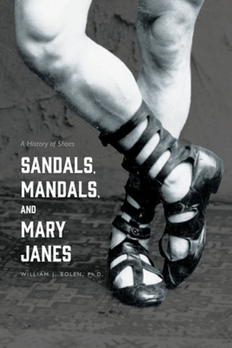 Sandals, Mandals, and Mary Janes: A History of Shoes by William J. Bolen