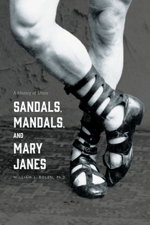 Sandals, Mandals, and Mary Janes: A History of Shoes by William J. Bolen