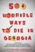 500 Horrible Ways to Die in Georgia: A Collection of Grim, Grisly, Gruesome, Ghastly, Gory, Grotesque, Lurid, Terrible, Tragic, Bizarre, and Sensation by A. Stephen Johnson