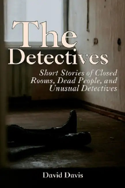 The Detectives: Short Stories of Closed Rooms, Dead People, and Unusual Detectives by David Davis