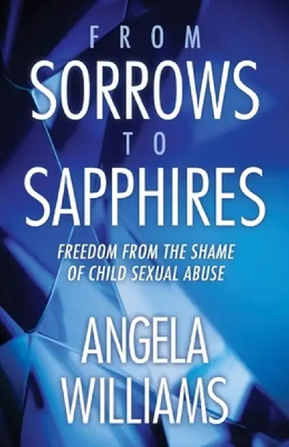 From Sorrows to Sapphires: Freedom from the Shame of Child Sexual Abuse by Angela Williams