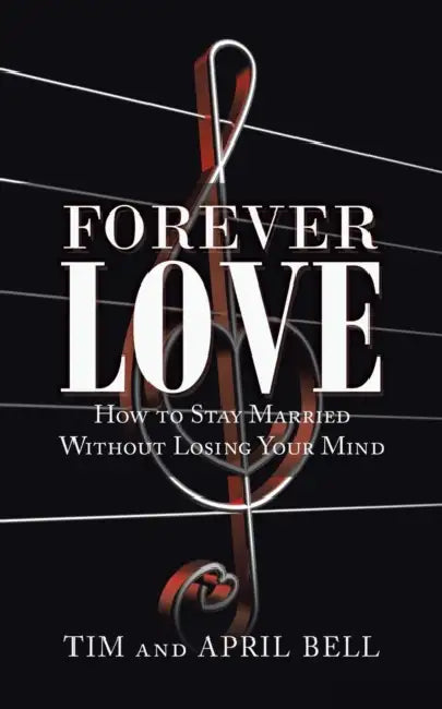 Forever Love: How to Stay Married Without Losing Your Mind by Tim And April Bell