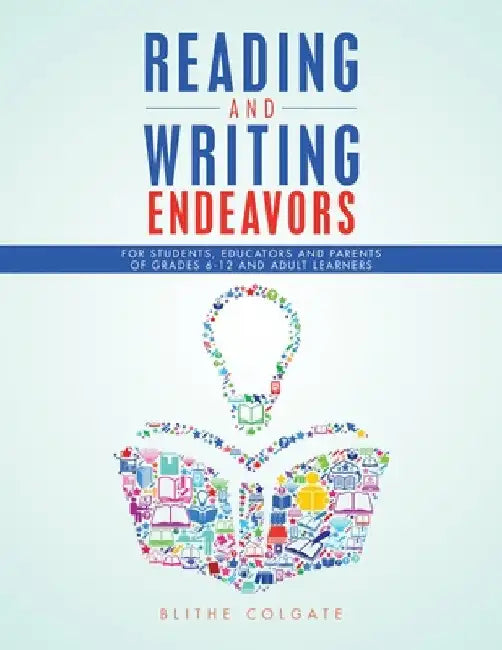 Reading and Writing Endeavors: For Students, Educators and Parents of Grades 6-12 and Adult Learners by Blithe Colgate