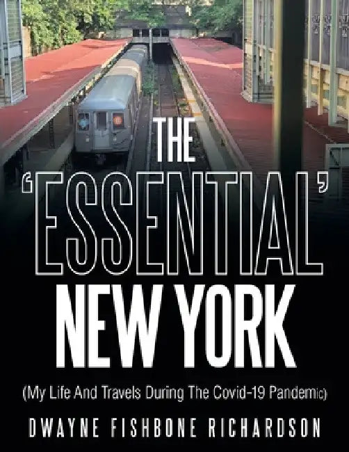 The 'Essential' New York (My Life and Travels During the Covid-19 Pandemic) by Dwayne Fishbone Richardson