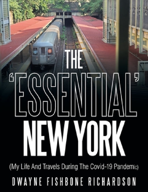 The 'Essential' New York (My Life and Travels During the Covid-19 Pandemic) by Dwayne Fishbone Richardson