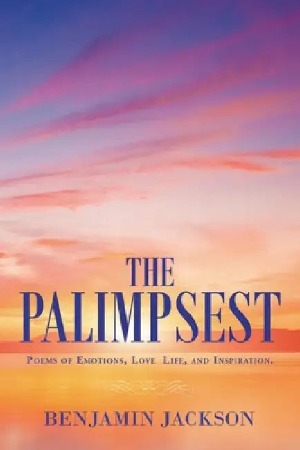The Palimpsest: Poems of Emotions, Love, Life, and Inspiration. by Benjamin Jackson
