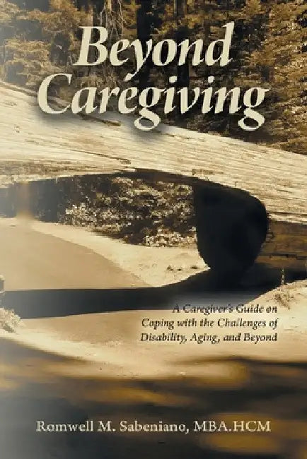 Beyond Caregiving: A Caregiver's Guide on Coping with the Challenges of Disability, Aging, and Beyond by Romwell M. Sabeniano Mba Hcm