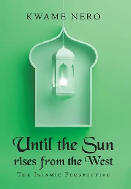 Until the Sun Rises from the West: The Islamic Perspective by Kwame Nero
