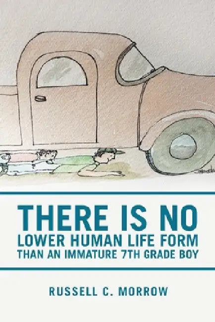There Is No Lower Human Life Form Than an Immature 7Th Grade Boy by Russell C. Morrow