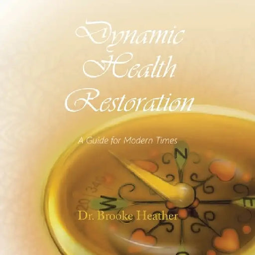 Dynamic Health Restoration: A Guide for Modern Times by Brooke Heather