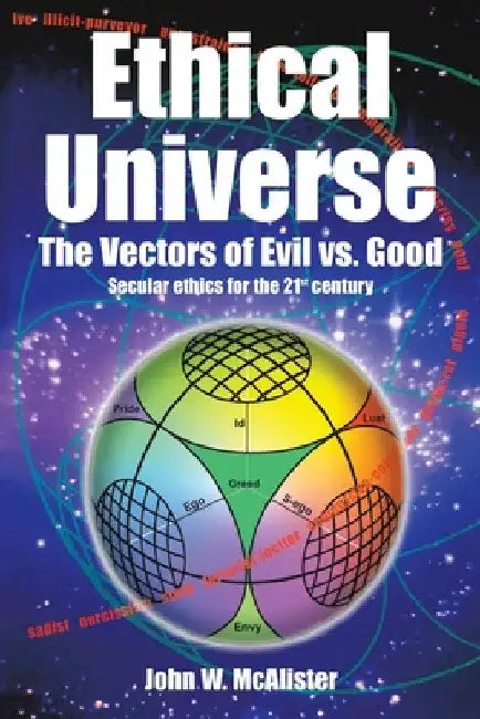 Ethical Universe: the Vectors of Evil Vs. Good: Secular Ethics for the 21St Century by John W. McAlister