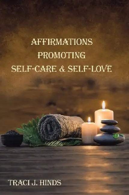 Affirmations Promoting Self-Care & Self-Love by Traci J. Hinds