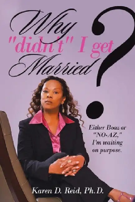 Why "Didn't" I Get Married?: Either Boaz or "No-Az," I'm Waiting on "Purpose" by Karen D. Reid