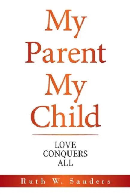 My Parent My Child: Love Conquers All by Ruth W. Sanders