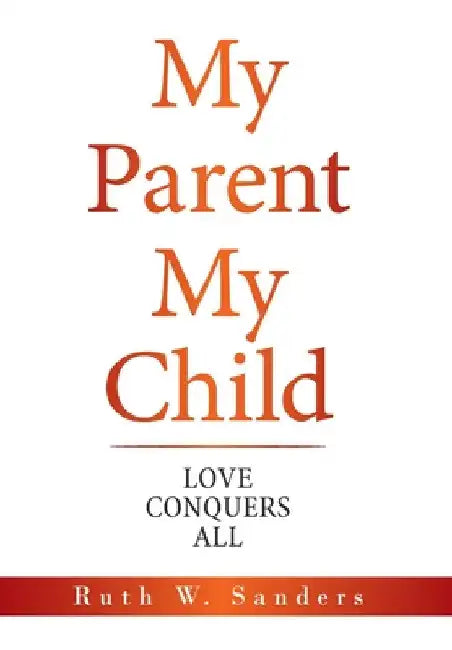 My Parent My Child: Love Conquers All by Ruth W. Sanders