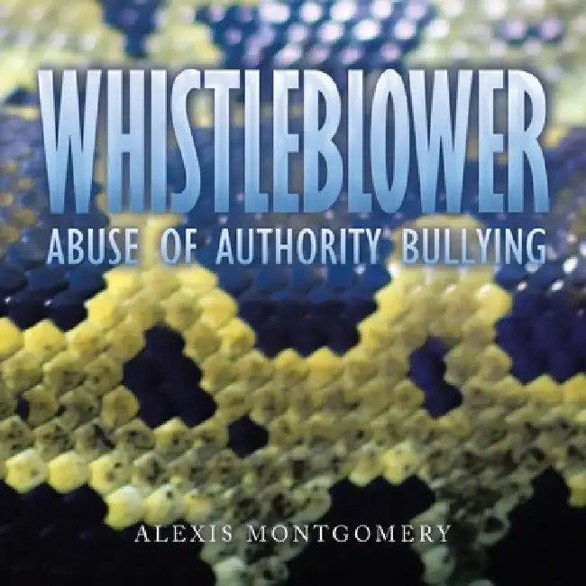 Whistleblower: Abuse of Authority Bullying by Alexis Montgomery