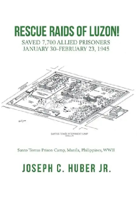 Rescue Raids of Luzon!: Saved 7,700 Allied Prisoners January 30-February 23, 1945 by Jr. Huber Joseph C.