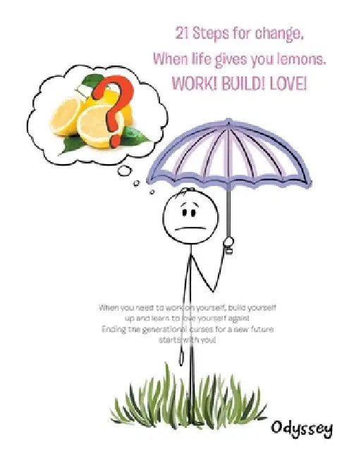 21 Steps for Change, When Life Gives You Lemons. Work! Build! Love! by Odyssey