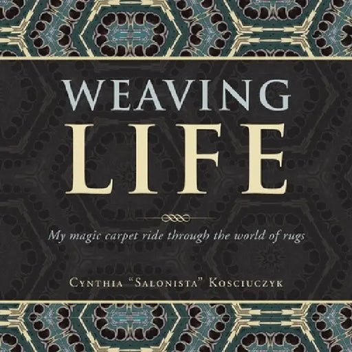 Weaving Life: My Magic Carpet Ride Through the World of Rugs by Cynthia Salonista Kosciuczyk