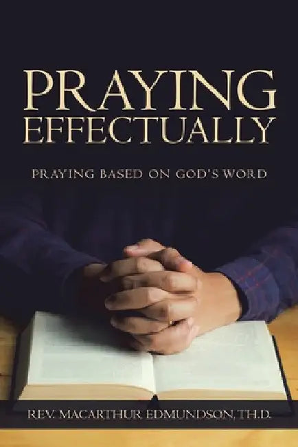 Praying Effectually: Praying Based on God's Word by MacArthur Edmundson Th D.