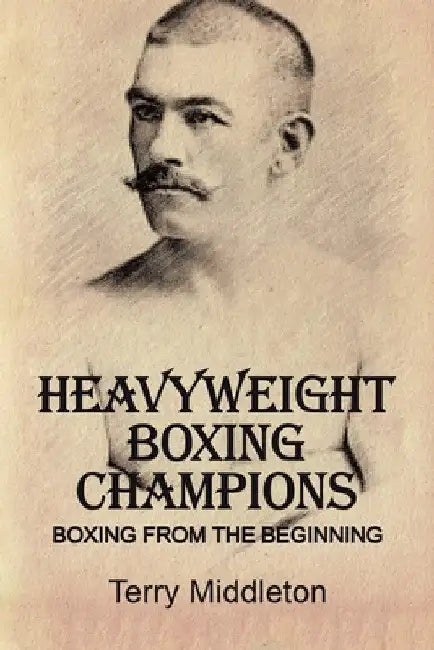 Heavyweight Boxing Champions: Boxing from the Beginning by Terry Middleton