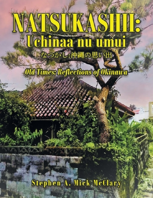 Natsukashii: Uchinaa Nu Umui: Old Times: Reflections of Okinawa by Stephen A. Mick McClary