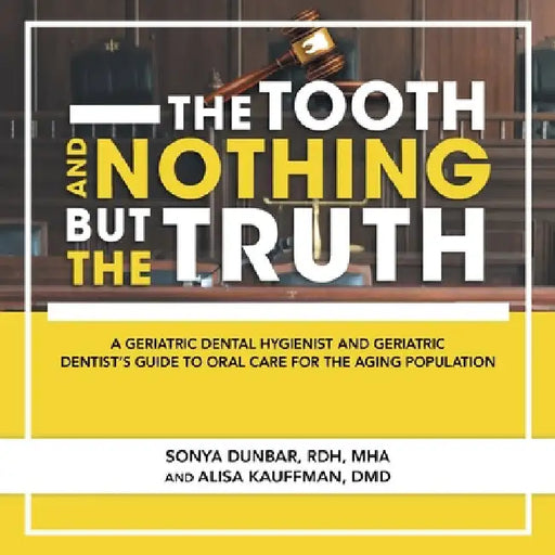 The Tooth and Nothing but the Truth: A Geriatric Dental Hygienist and Geriatric Dentist's Guide to Oral Care for the Aging Population by Sonya Dunbar Rdh Mha