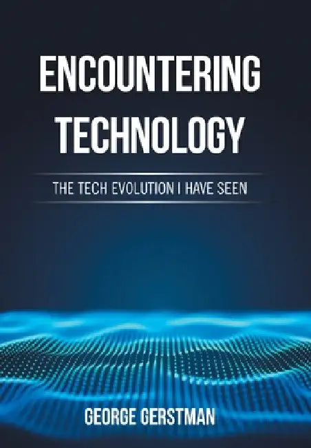 Encountering Technology: The Tech Evolution I Have Seen by George Gerstman
