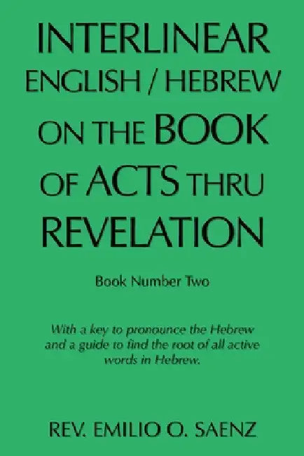 Interlinear English / Hebrew on the Book of Acts Thru Revelation: With a Key to Pronounce the Hebrew and a Guide to Find the Root of All Active Words by Emilio O. Saenz