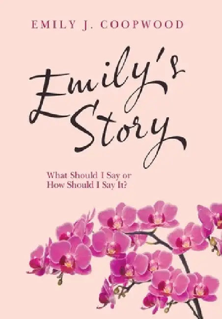 Emily's Story: What Should I Say or How Should I Say It? by Emily J. Coopwood