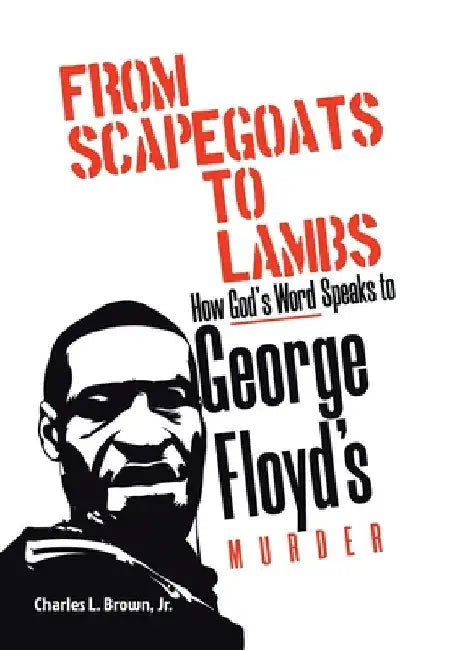From Scapegoats to Lambs: How God's Word Speaks to George Floyd's Murder by Jr. Brown Charles L.