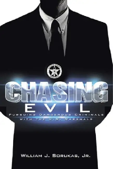 Chasing Evil: Pursuing Dangerous Criminals with the U.S. Marshals by Jr. Sorukas William J.