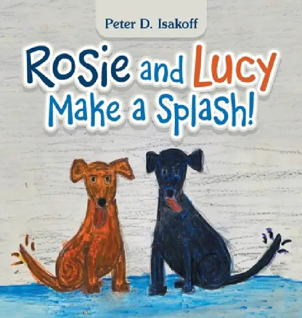 Rosie and Lucy Make a Splash! by Peter D. Isakoff