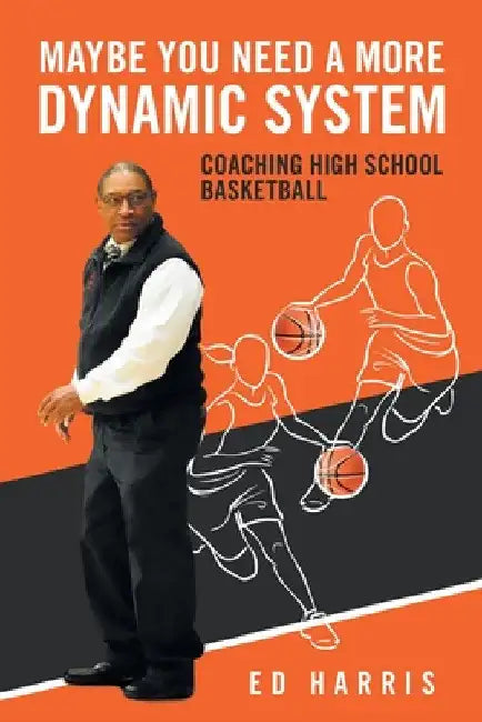 Maybe You Need a More Dynamic System: Coaching High School Basketball by Ed Harris