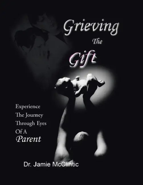 Grieving the Gift: Experience the Journey Through Eyes of a Parent by Jamie McClintic