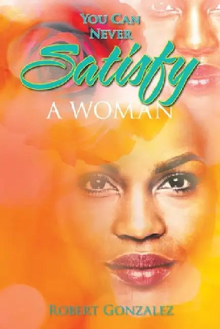 You Can Never Satisfy a Woman by Robert Gonzalez