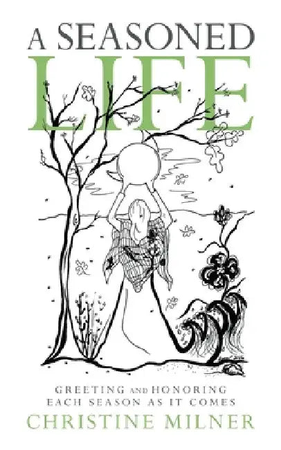 A Seasoned Life: Greeting and Honoring Each Season as It Comes by Christine Milner