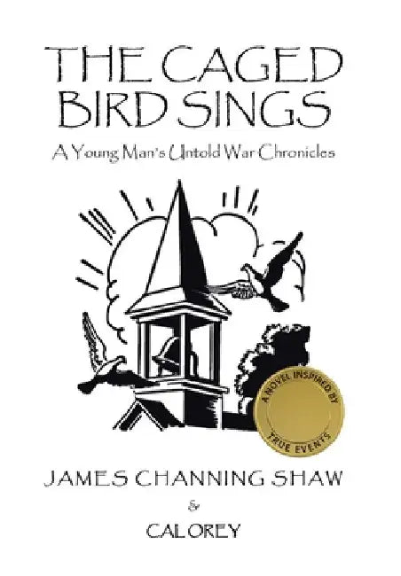 The Caged Bird Sings: A Young Man's Untold War Chronicles by James Channing Shaw