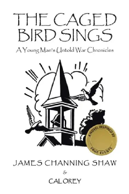 The Caged Bird Sings: A Young Man's Untold War Chronicles by James Channing Shaw