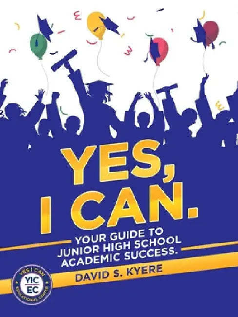 Yes, I Can.: Your Guide to Junior High School Academic Success. by David S. Kyere